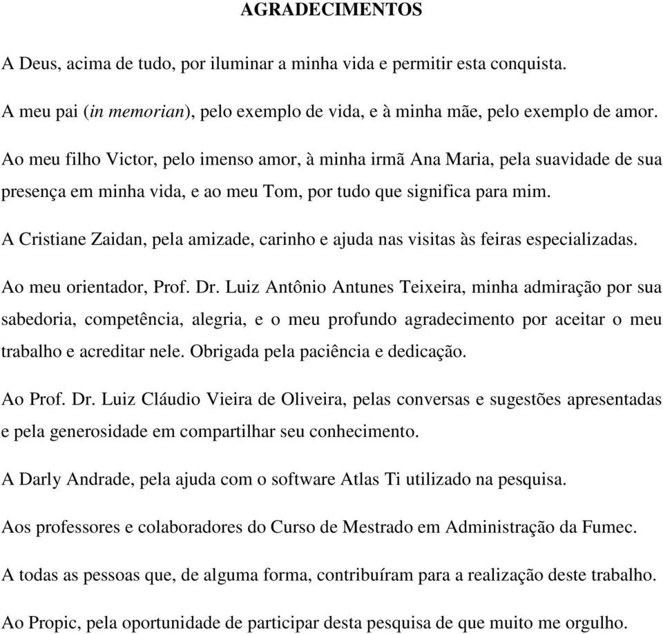 A Cristiane Zaidan, pela amizade, carinho e ajuda nas visitas às feiras especializadas. Ao meu orientador, Prof. Dr.