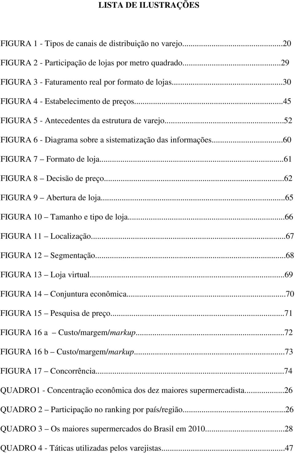 ..61 FIGURA 8 Decisão de preço...62 FIGURA 9 Abertura de loja...65 FIGURA 10 Tamanho e tipo de loja...66 FIGURA 11 Localização...67 FIGURA 12 Segmentação...68 FIGURA 13 Loja virtual.