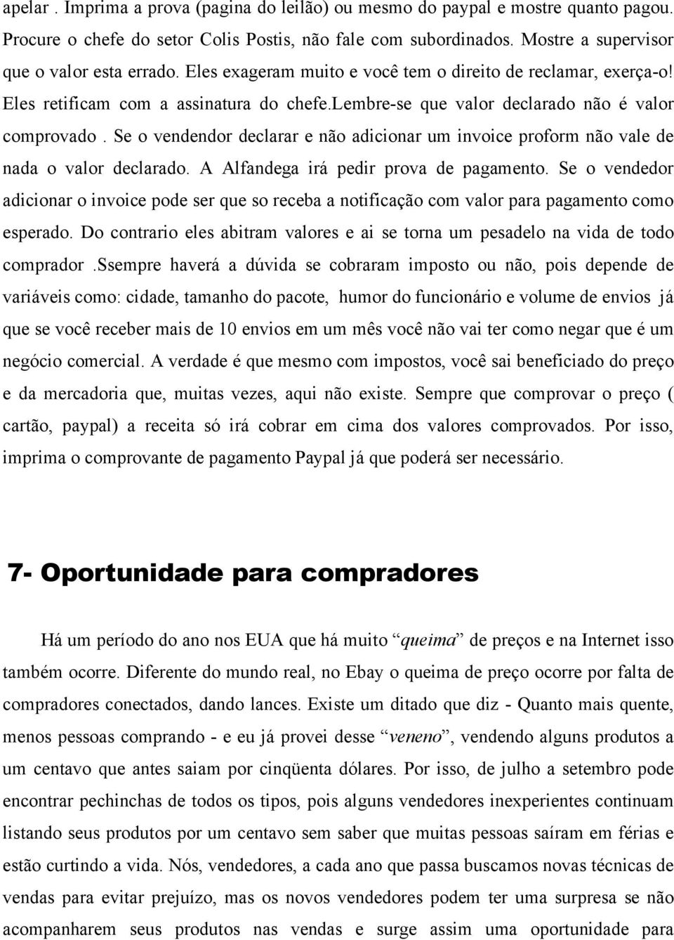 Se o vendendor declarar e não adicionar um invoice proform não vale de nada o valor declarado. A Alfandega irá pedir prova de pagamento.