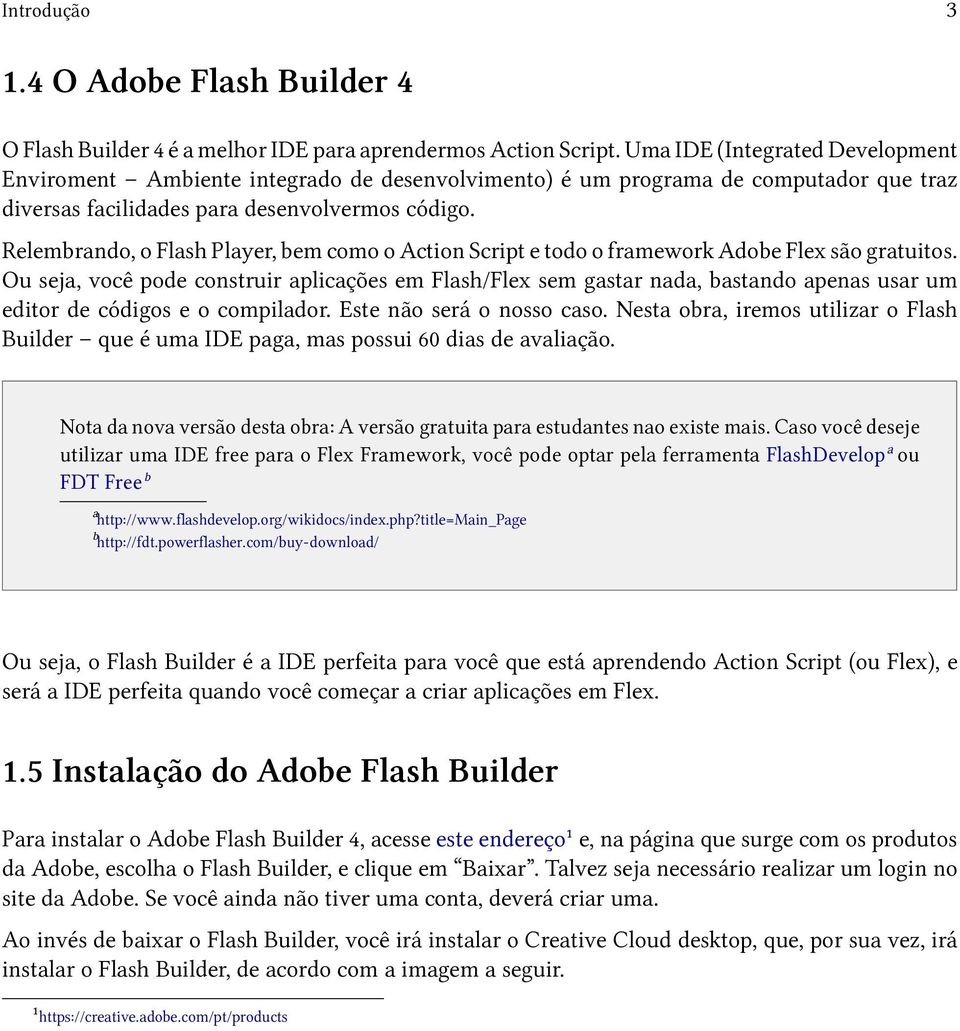 Relembrando, o Flash Player, bem como o Action Script e todo o framework Adobe Flex são gratuitos.