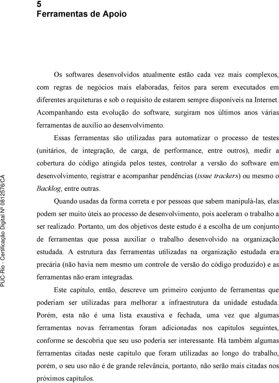 Essas ferramentas são utilizadas para automatizar o processo de testes (unitários, de integração, de carga, de performance, entre outros), medir a cobertura do código atingida pelos testes, controlar