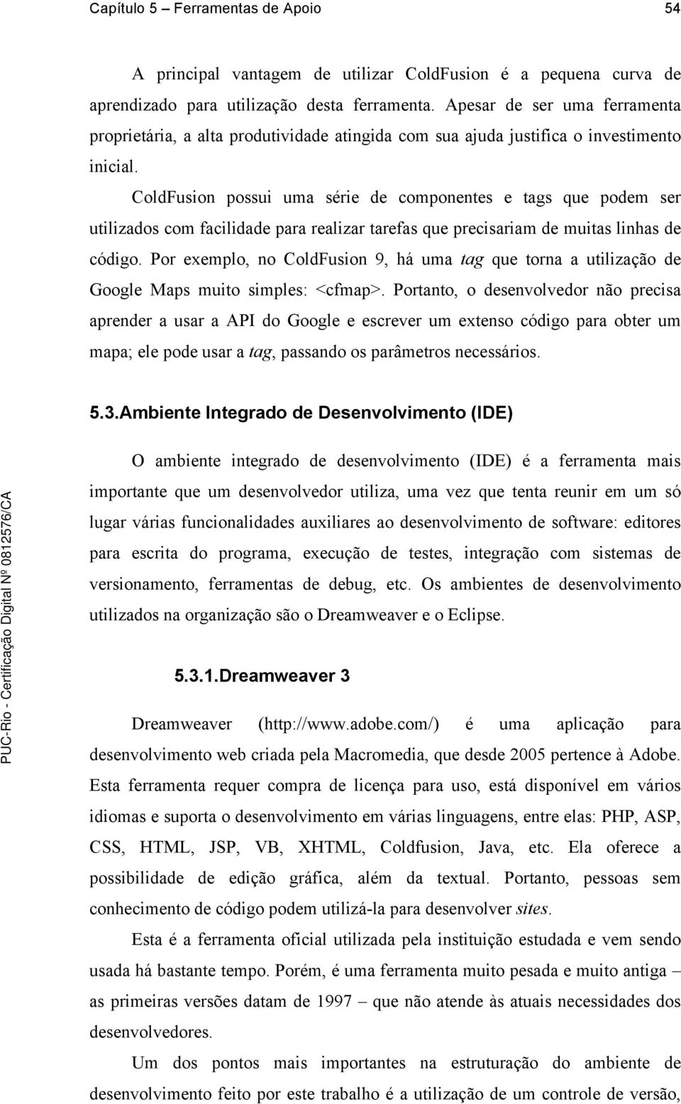 ColdFusion possui uma série de componentes e tags que podem ser utilizados com facilidade para realizar tarefas que precisariam de muitas linhas de código.