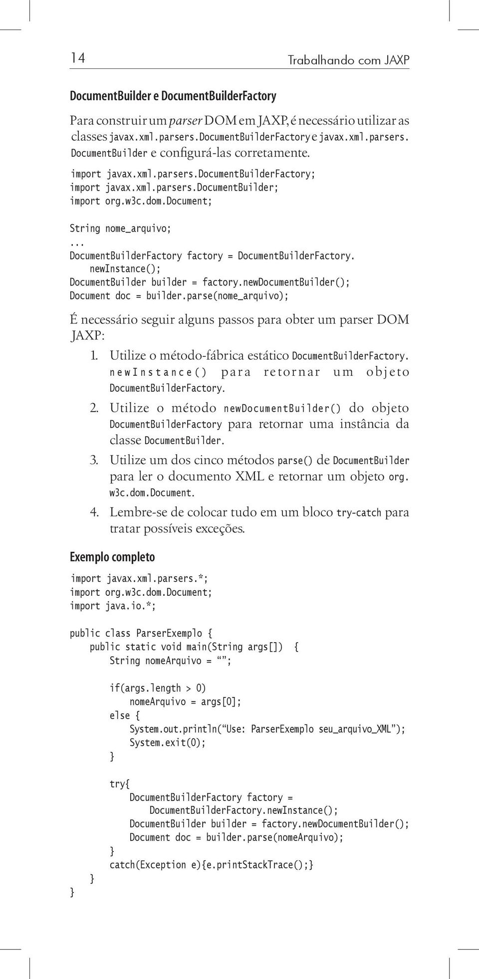 newinstance(); DocumentBuilder builder = factory.newdocumentbuilder(); Document doc = builder.parse(nome_arquivo); É necessário seguir alguns passos para obter um parser DOM JAXP: 1.