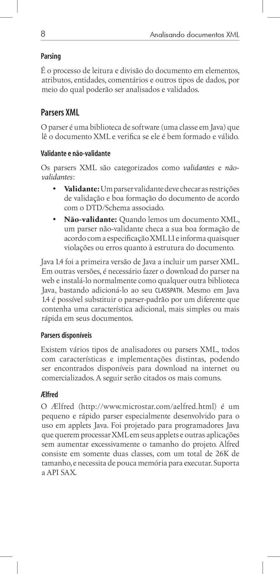 Validante e não-validante Os parsers XML são categorizados como validantes e nãovalidantes: Validante: Um parser validante deve checar as restrições de validação e boa formação do documento de acordo