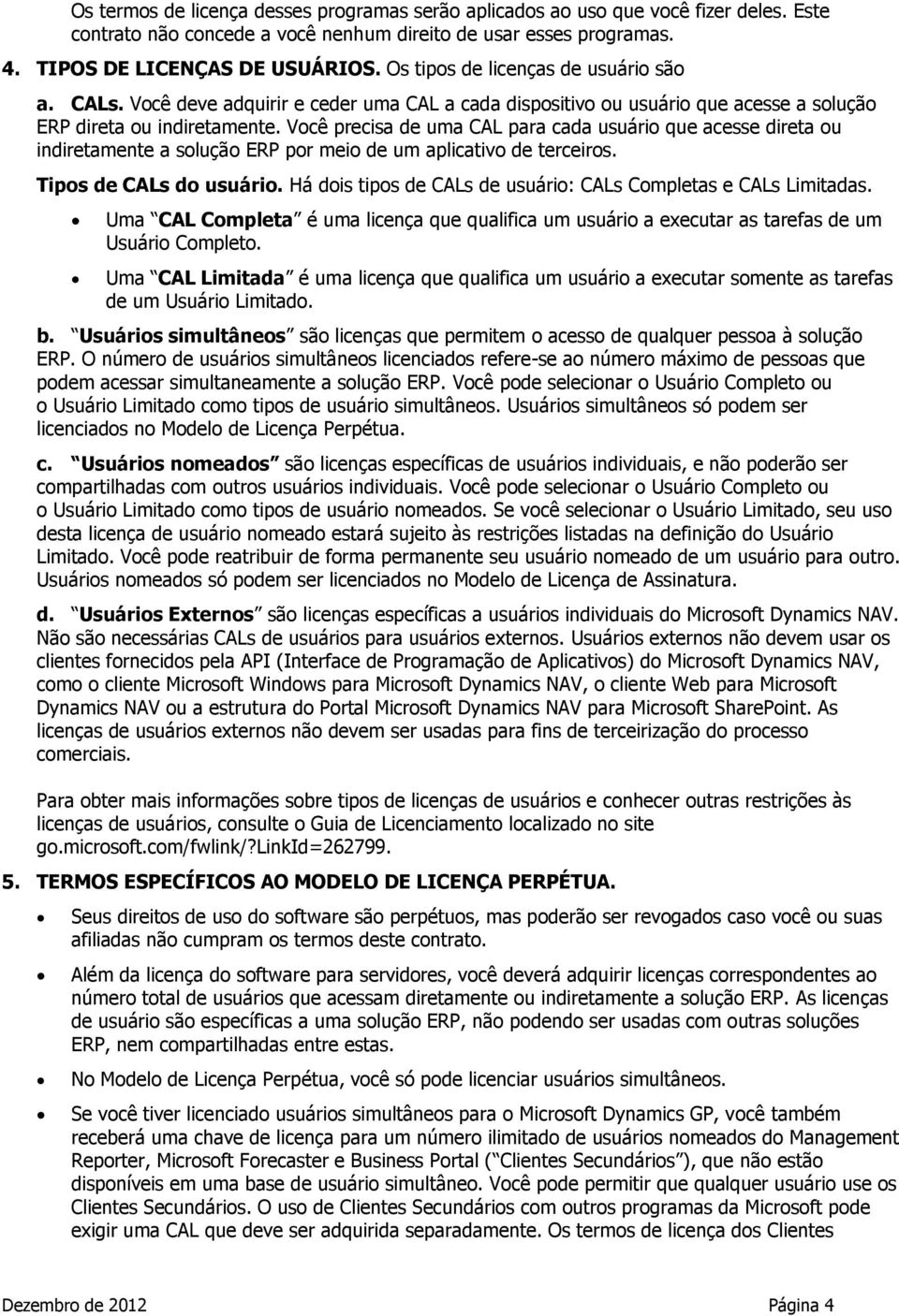 Você precisa de uma CAL para cada usuário que acesse direta ou indiretamente a solução ERP por meio de um aplicativo de terceiros. Tipos de CALs do usuário.