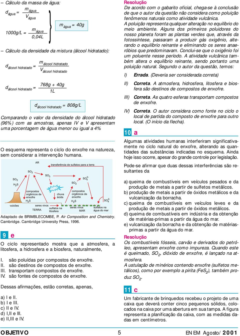 ir omposition and hmistry. ambridg. ambridg Univrsity Prss, 1996. 9 O ilo rprsntado mostra qu a atmosfra, a litosfra, a hidrosfra a biosfra, naturalmnt, I. são poluídas por ompostos d nxofr. II.