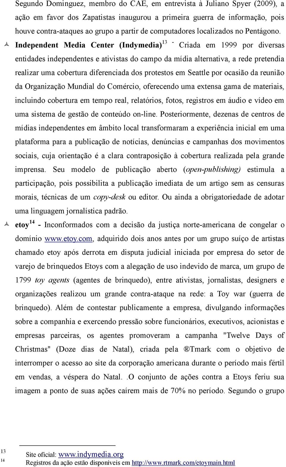 Independent Media Center (Indymedia) 13 - Criada em 1999 por diversas entidades independentes e ativistas do campo da mídia alternativa, a rede pretendia realizar uma cobertura diferenciada dos