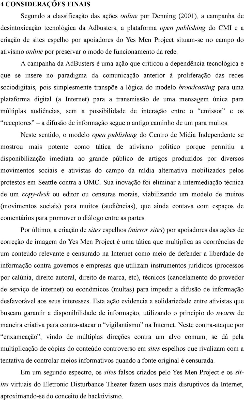 A campanha da AdBusters é uma ação que criticou a dependência tecnológica e que se insere no paradigma da comunicação anterior à proliferação das redes sociodigitais, pois simplesmente transpõe a