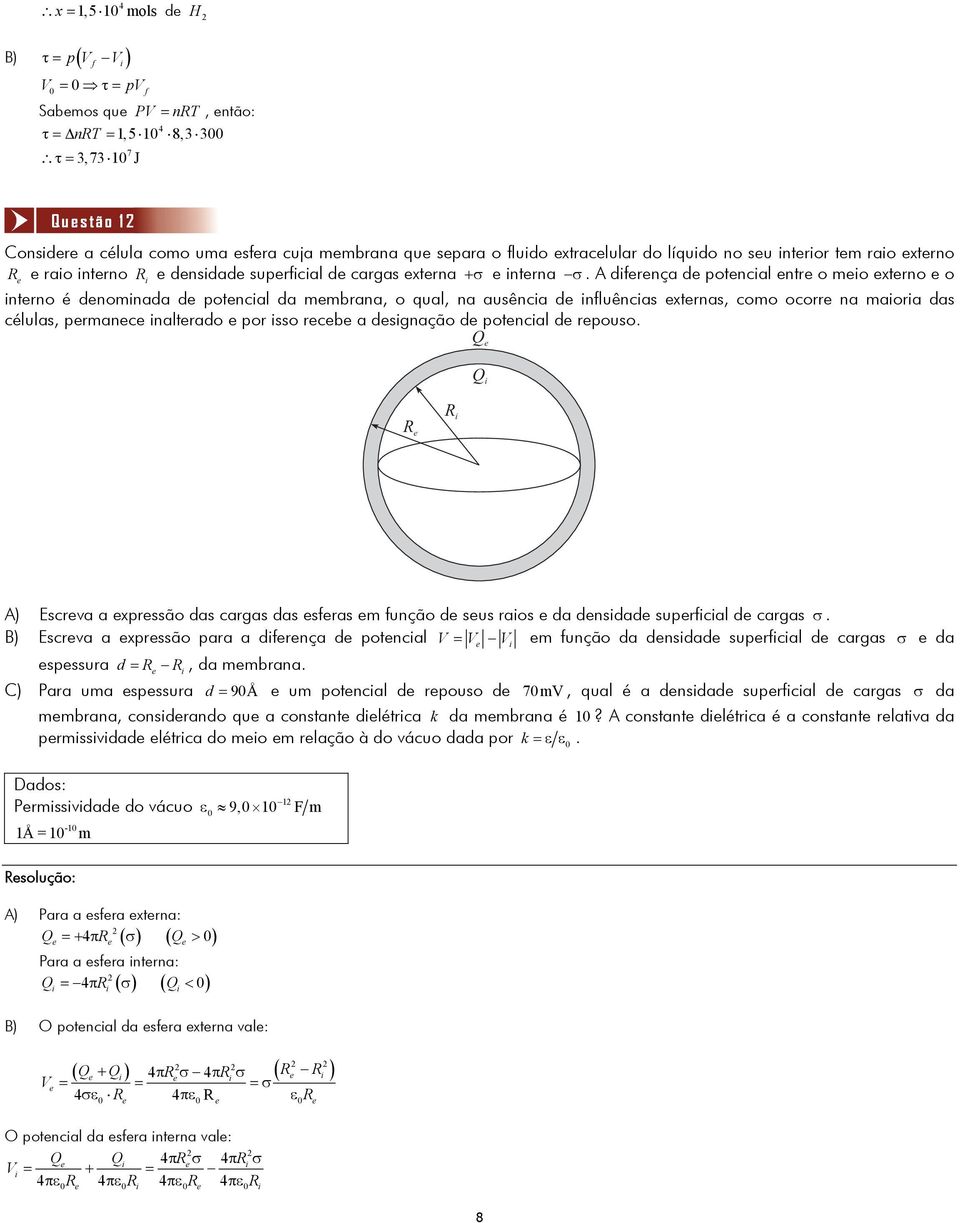 A diferença de potencial entre o meio externo e o interno é denominada de potencial da membrana, o qual, na ausência de influências externas, como ocorre na maioria das células, permanece inalterado