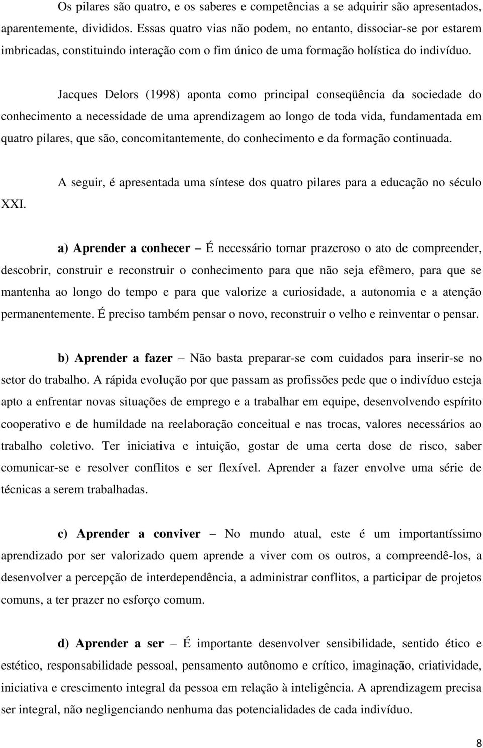 Jacques Delors (1998) aponta como principal conseqüência da sociedade do conhecimento a necessidade de uma aprendizagem ao longo de toda vida, fundamentada em quatro pilares, que são,