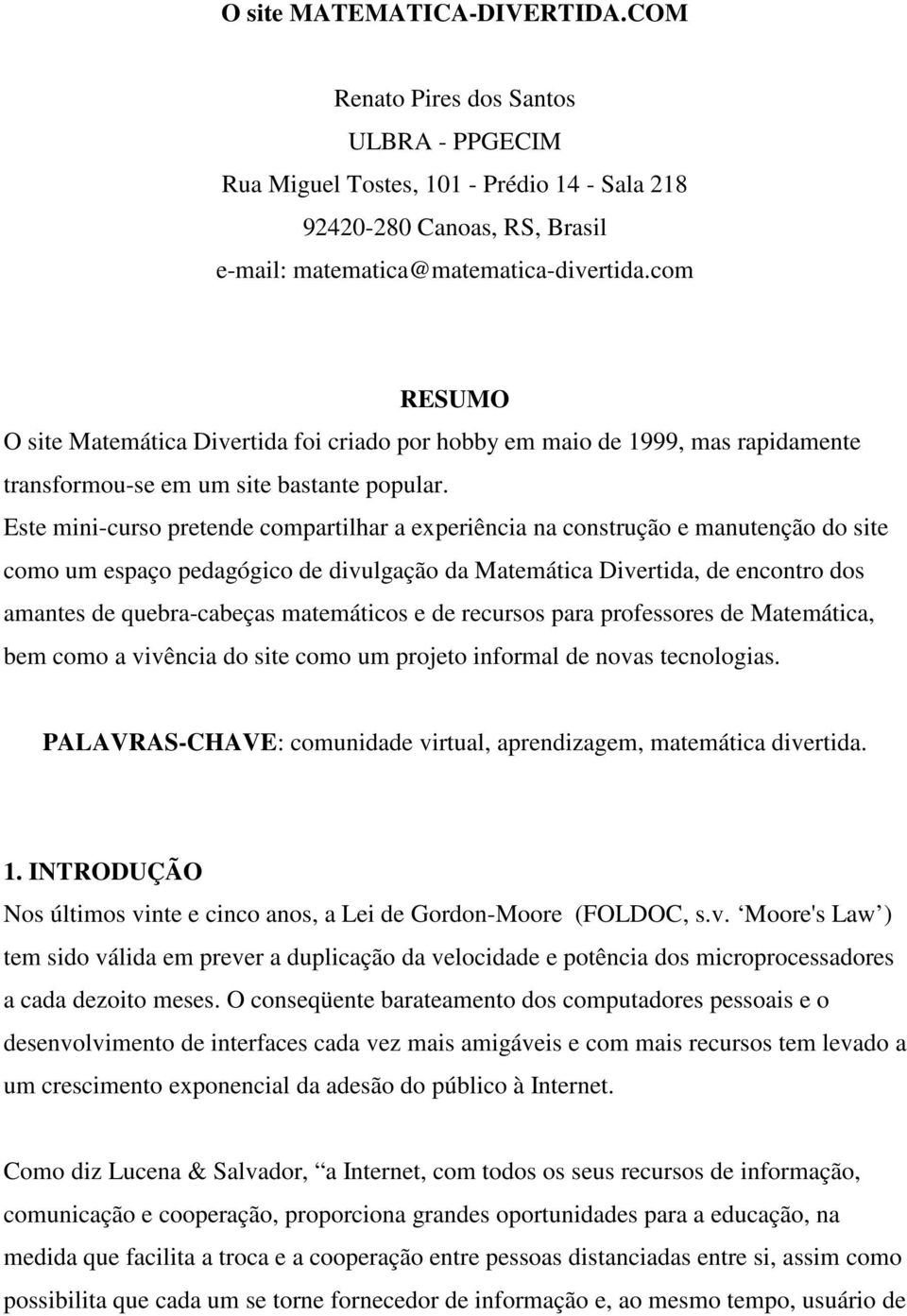 Este mini-curso pretende compartilhar a experiência na construção e manutenção do site como um espaço pedagógico de divulgação da Matemática Divertida, de encontro dos amantes de quebra-cabeças