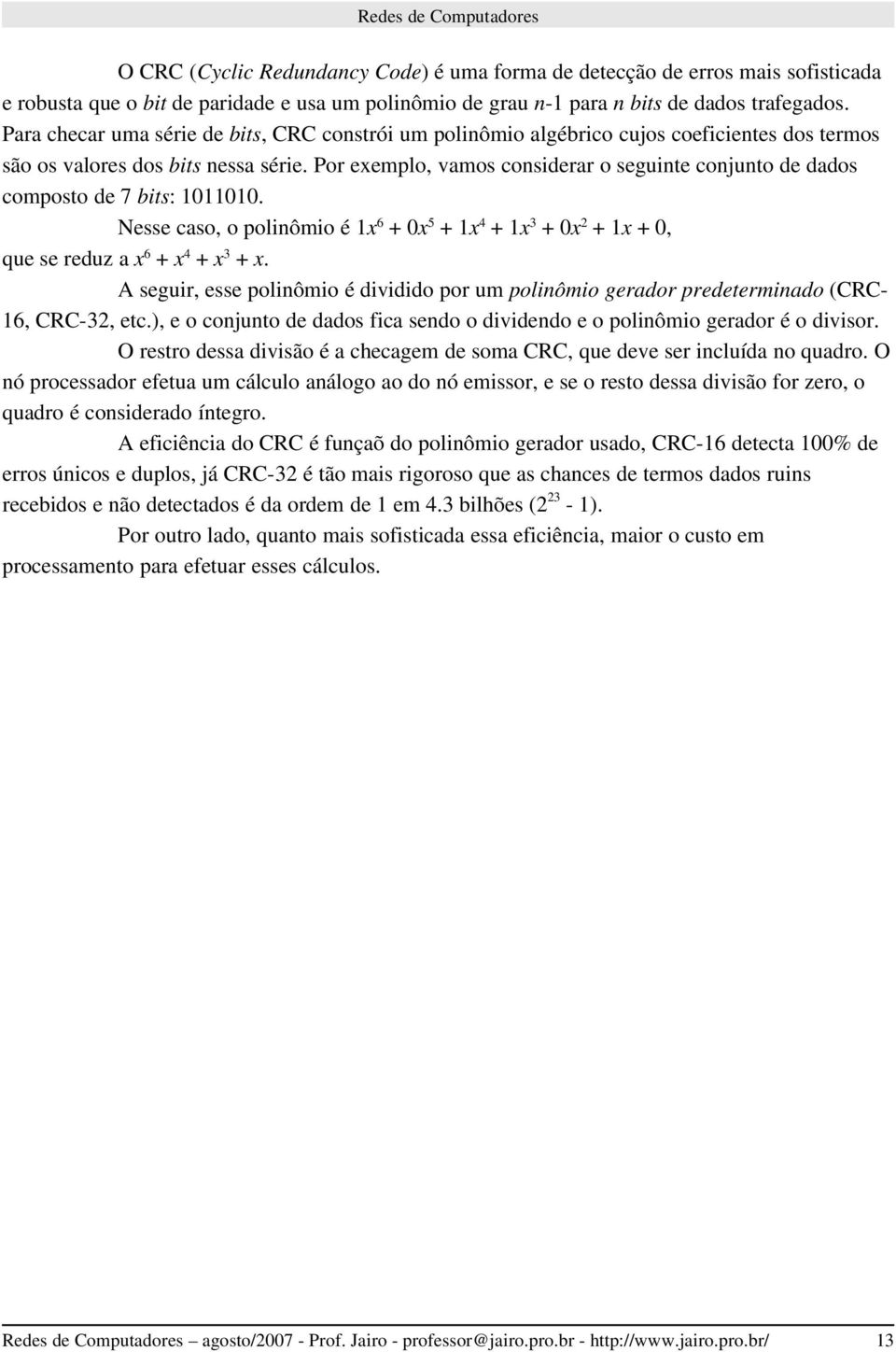 Por exemplo, vamos considerar o seguinte conjunto de dados composto de 7 bits: 1011010. Nesse caso, o polinômio é 1x 6 + 0x 5 + 1x 4 + 1x 3 + 0x 2 + 1x + 0, que se reduz a x 6 + x 4 + x 3 + x.