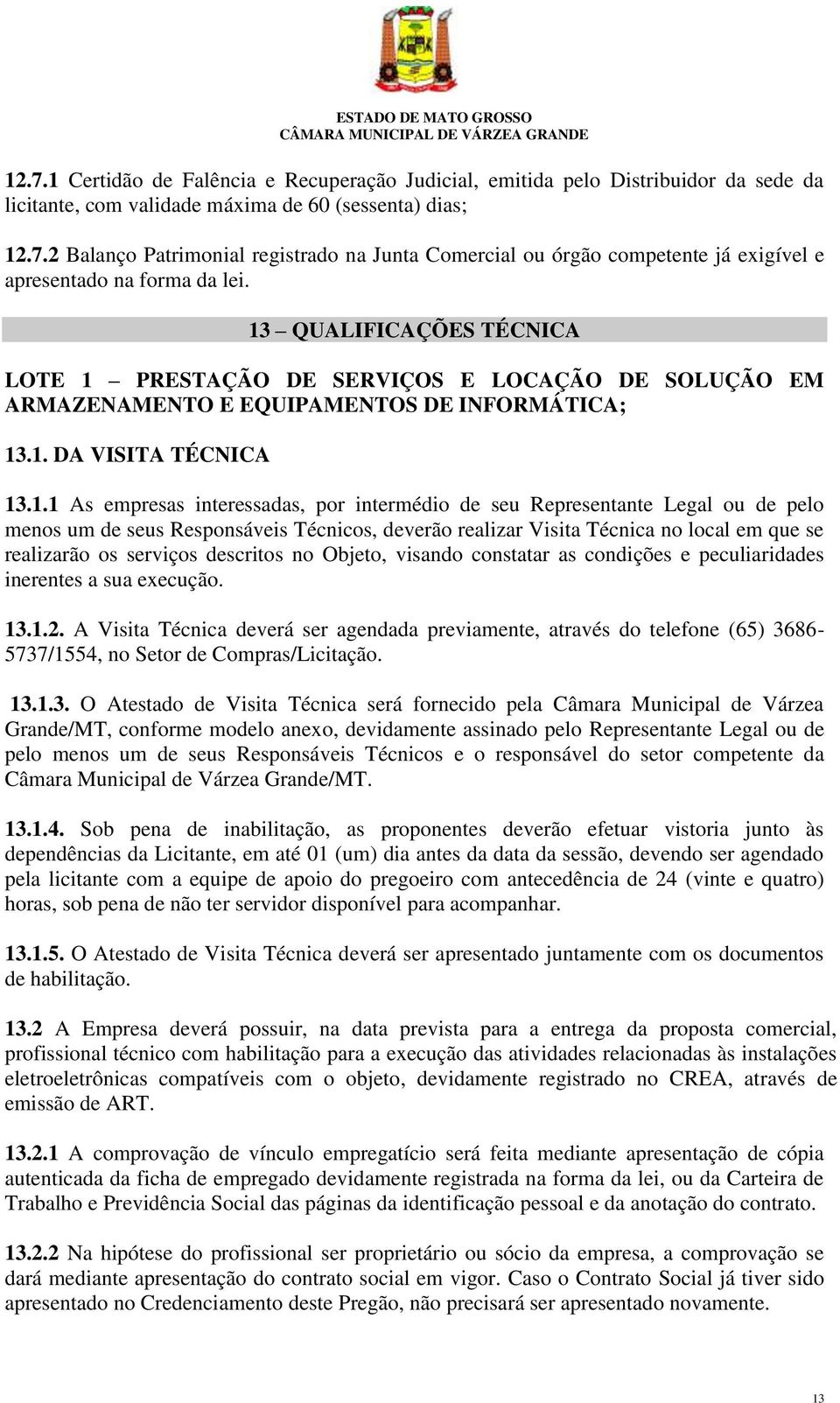 seu Representante Legal ou de pelo menos um de seus Responsáveis Técnicos, deverão realizar Visita Técnica no local em que se realizarão os serviços descritos no Objeto, visando constatar as