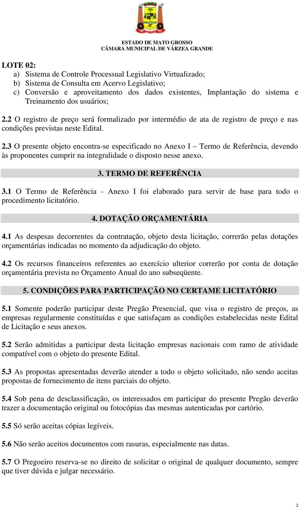 3. TERMO DE REFERÊNCIA 3.1 O Termo de Referência - Anexo I foi elaborado para servir de base para todo o procedimento licitatório. 4. DOTAÇÃO ORÇAMENTÁRIA 4.