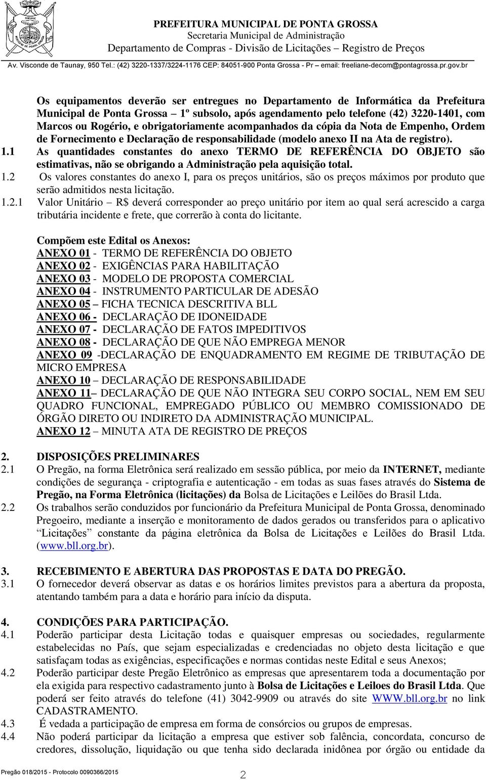 1 As quantidades constantes do anexo TERMO DE REFERÊNCIA DO OBJETO são estimativas, não se obrigando a Administração pela aquisição total. 1.