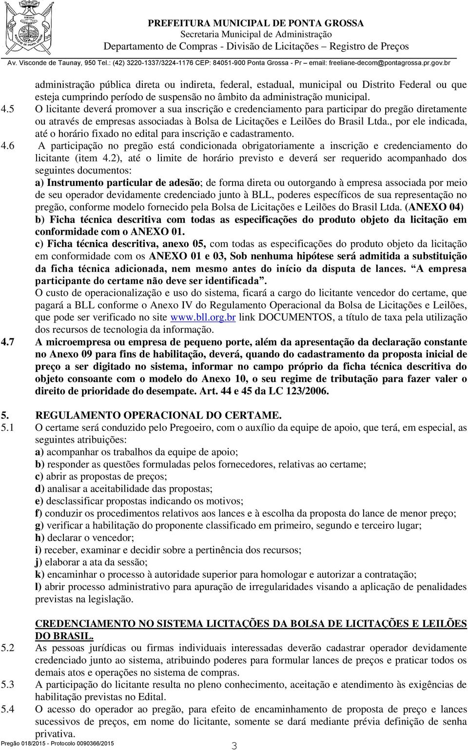 , por ele indicada, até o horário fixado no edital para inscrição e cadastramento. 4.6 A participação no pregão está condicionada obrigatoriamente a inscrição e credenciamento do licitante (item 4.