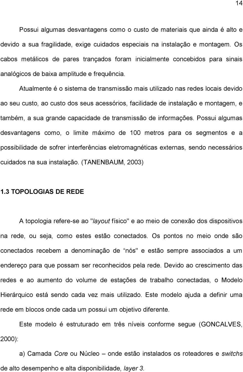 Atualmente é o sistema de transmissão mais utilizado nas redes locais devido ao seu custo, ao custo dos seus acessórios, facilidade de instalação e montagem, e também, a sua grande capacidade de