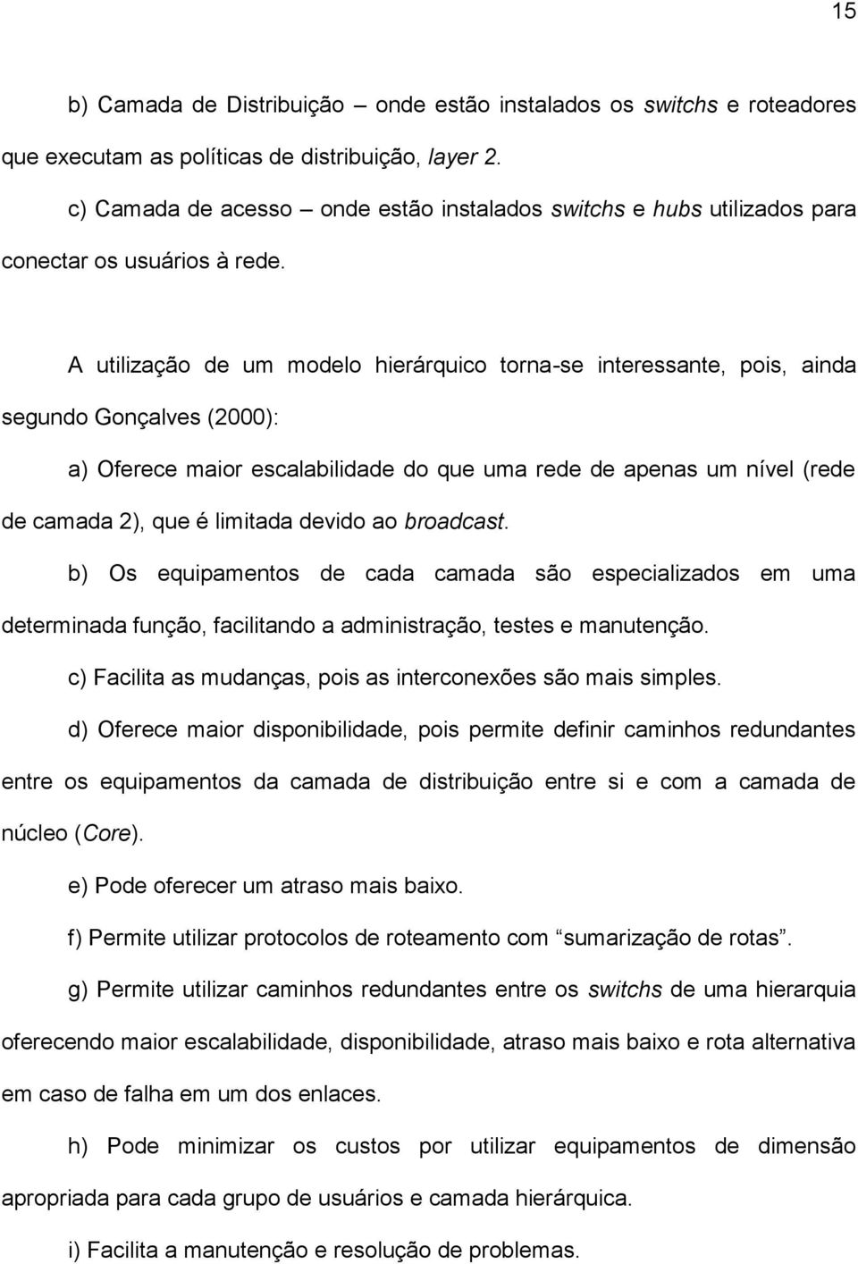 A utilização de um modelo hierárquico torna-se interessante, pois, ainda segundo Gonçalves (2000): a) Oferece maior escalabilidade do que uma rede de apenas um nível (rede de camada 2), que é