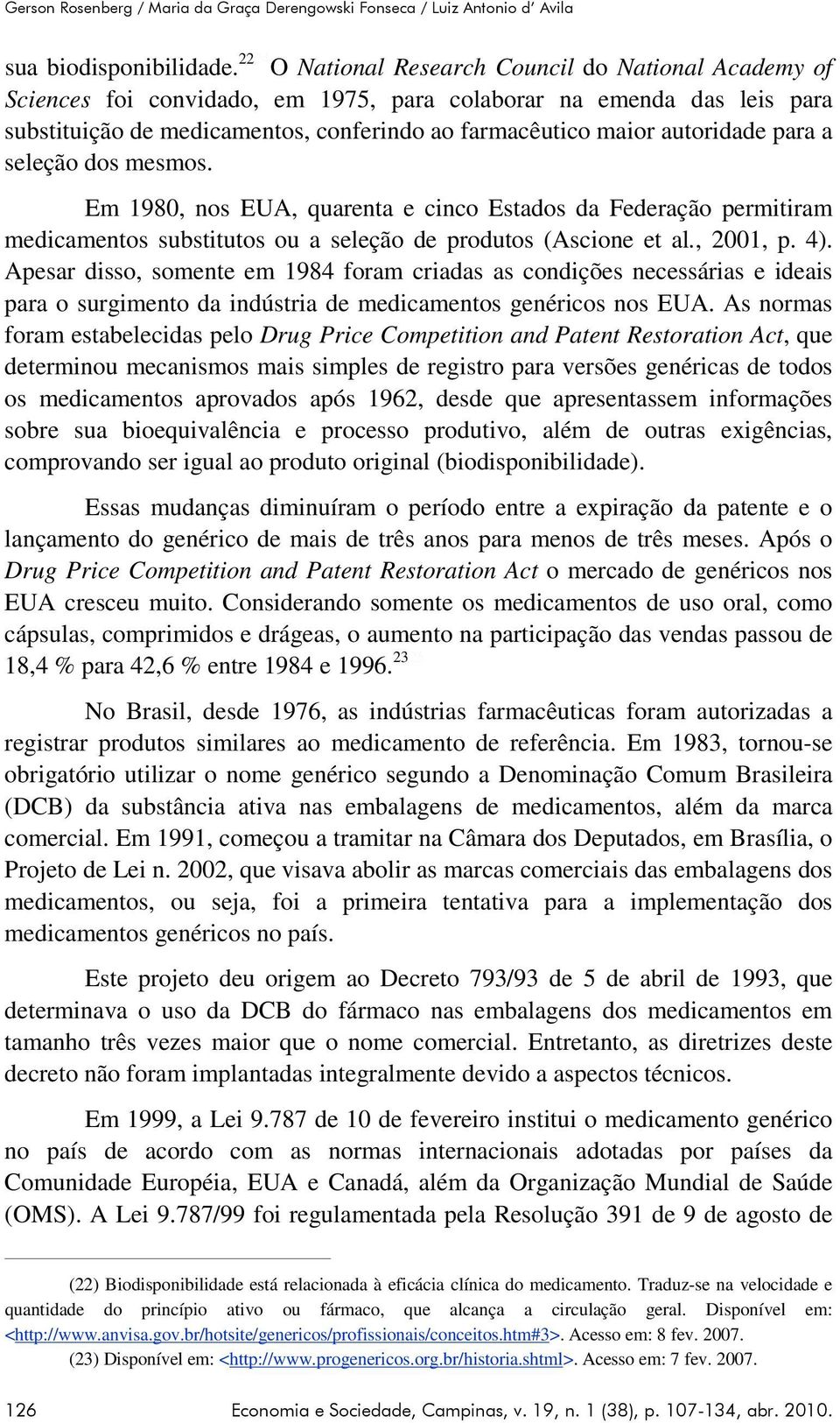 autoridade para a seleção dos mesmos. Em 1980, nos EUA, quarenta e cinco Estados da Federação permitiram medicamentos substitutos ou a seleção de produtos (Ascione et al., 2001, p. 4).