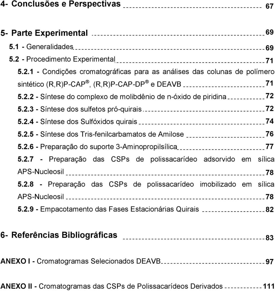 2.3 - Síntese dos sulfetos pró-quirais 72 5.2.4 - Síntese dos Sulfóxidos quirais 74 5.2.5 - Síntese dos Tris-fenilcarbamatos de Amilose 76 5.2.6 - Preparação do suporte 3-Aminopropilsílica 77 5.2.7 - Preparação das CSPs de polissacarídeo adsorvido em sílica APS-Nucleosil 78 5.