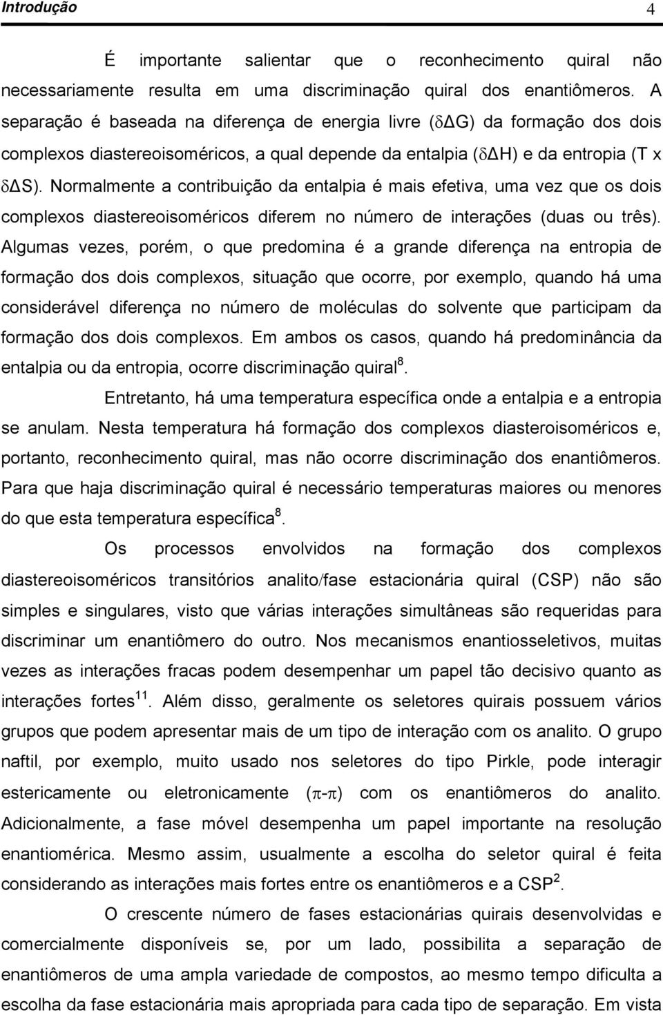 Normalmente a contribuição da entalpia é mais efetiva, uma vez que os dois complexos diastereoisoméricos diferem no número de interações (duas ou três).