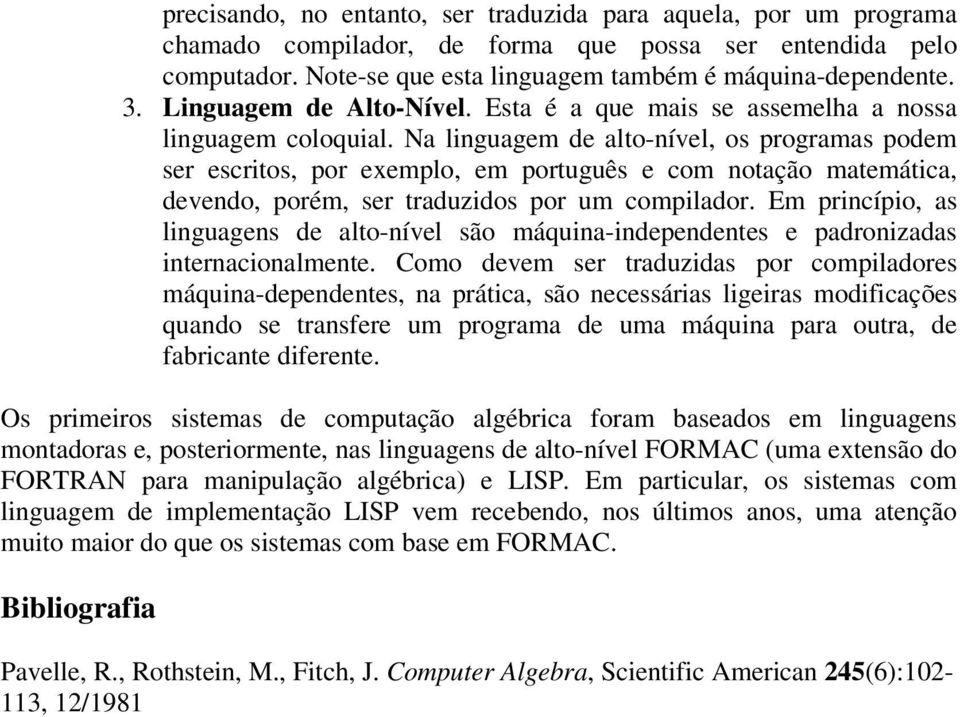 Na linguagem de alto-nível, os programas podem ser escritos, por exemplo, em português e com notação matemática, devendo, porém, ser traduzidos por um compilador.