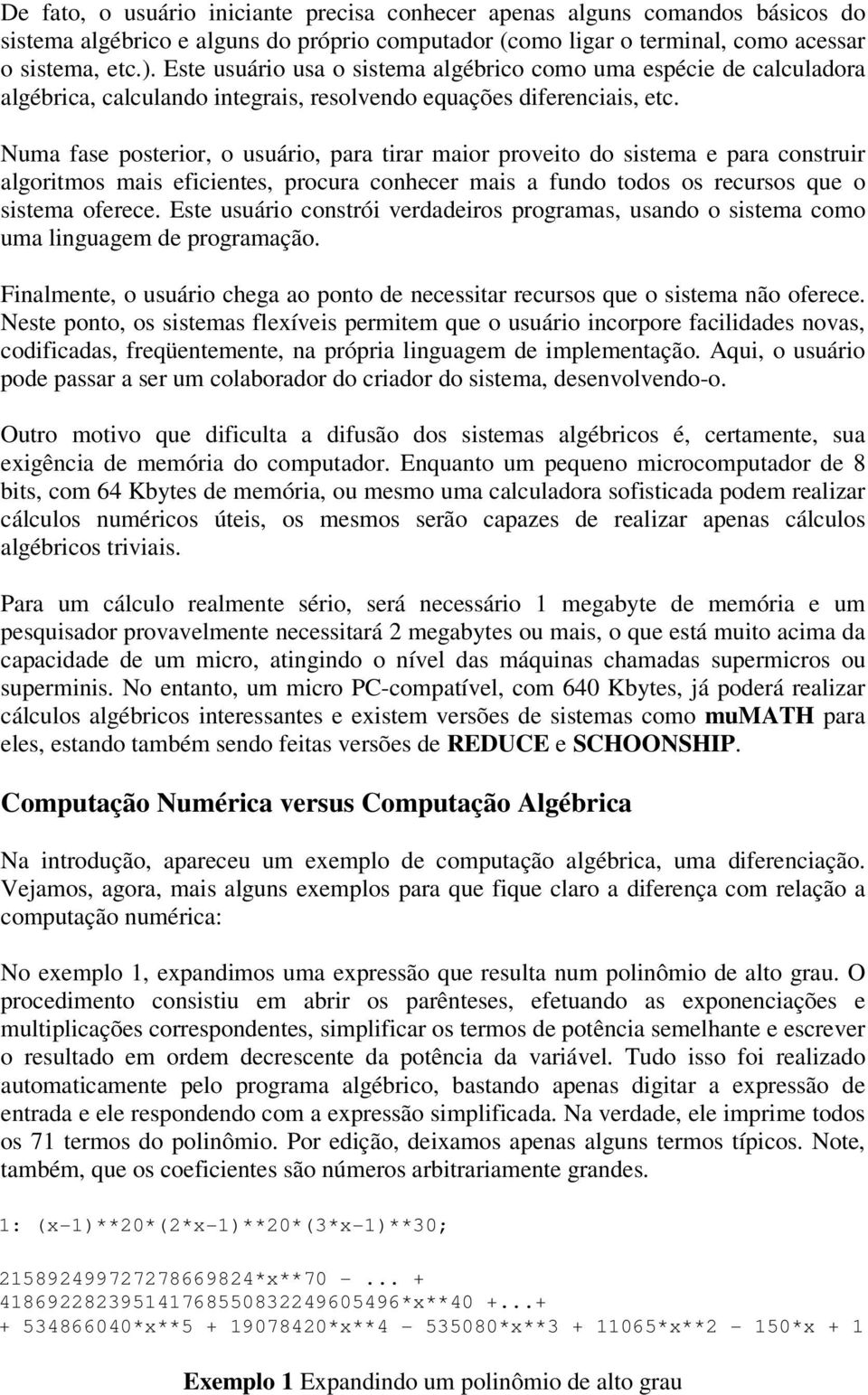 Numa fase posterior, o usuário, para tirar maior proveito do sistema e para construir algoritmos mais eficientes, procura conhecer mais a fundo todos os recursos que o sistema oferece.