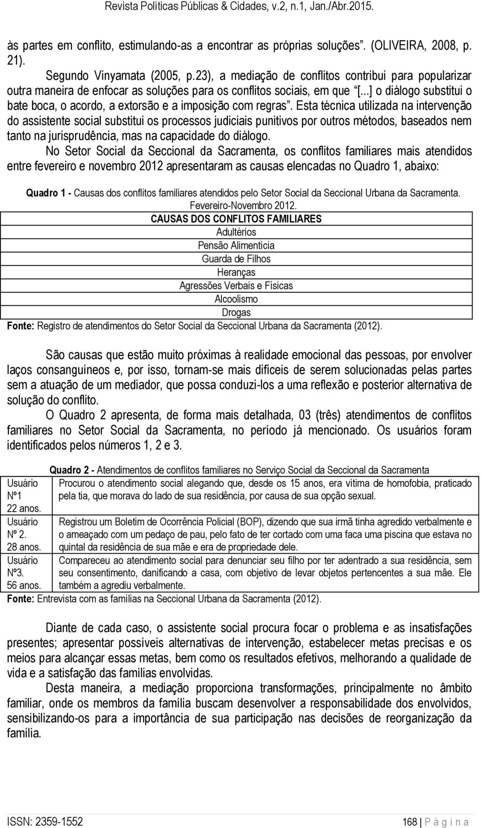 ..] o diálogo substitui o bate boca, o acordo, a extorsão e a imposição com regras.