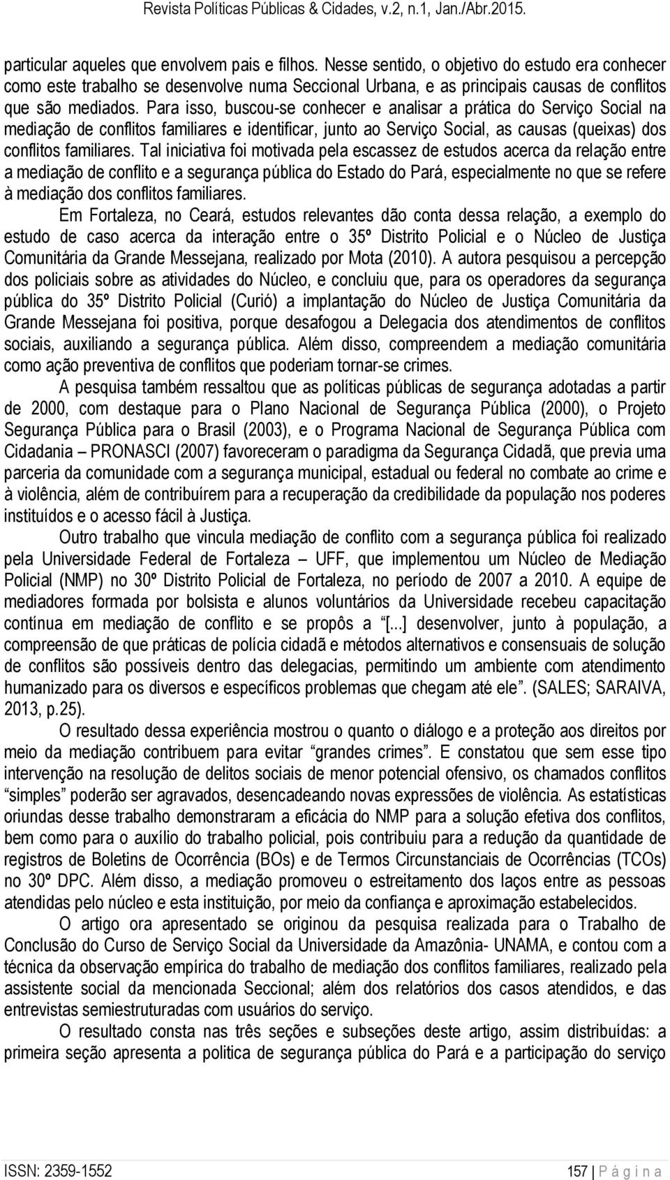 Para isso, buscou-se conhecer e analisar a prática do Serviço Social na mediação de conflitos familiares e identificar, junto ao Serviço Social, as causas (queixas) dos conflitos familiares.