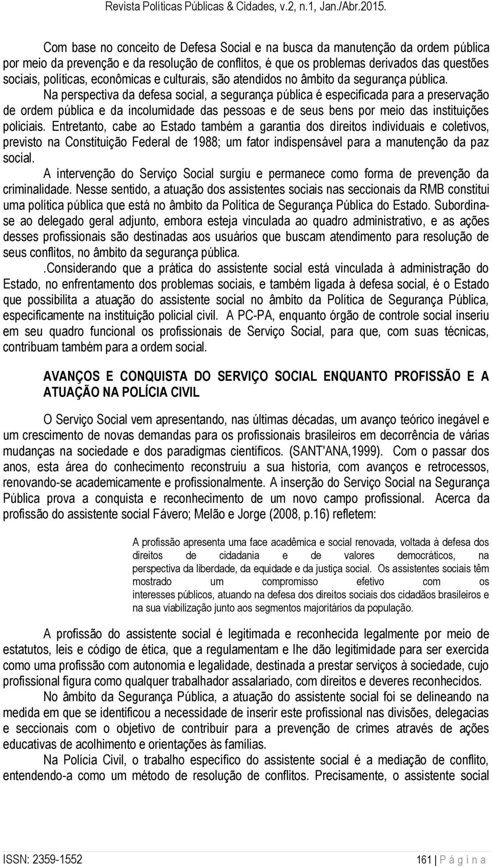 Na perspectiva da defesa social, a segurança pública é especificada para a preservação de ordem pública e da incolumidade das pessoas e de seus bens por meio das instituições policiais.