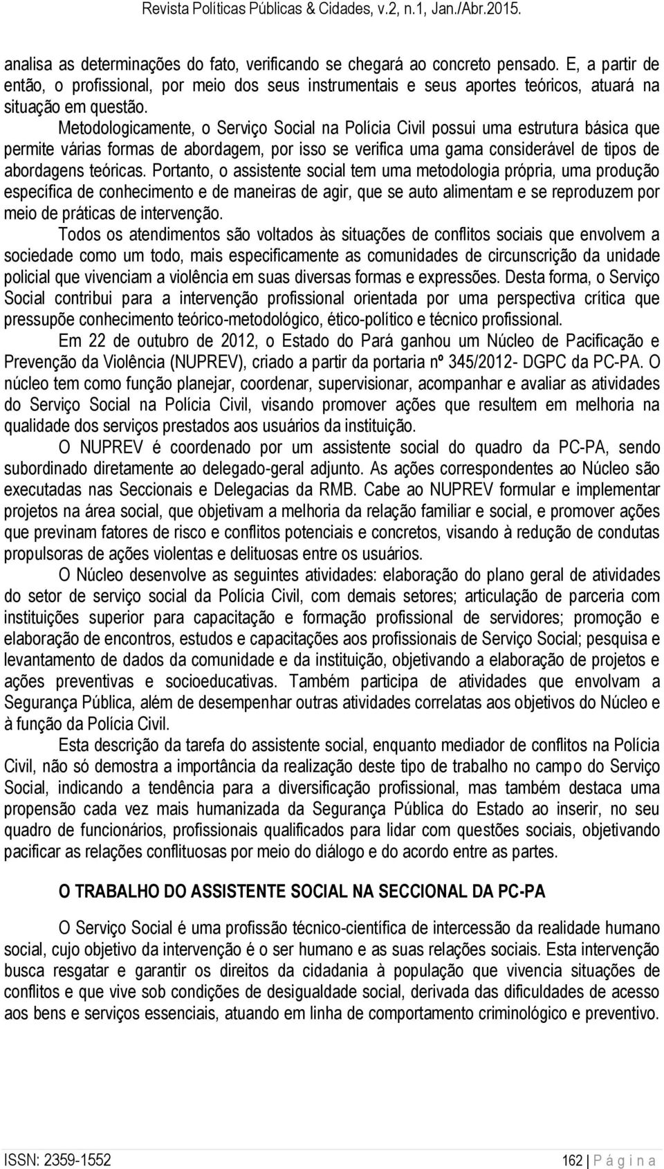 Metodologicamente, o Serviço Social na Polícia Civil possui uma estrutura básica que permite várias formas de abordagem, por isso se verifica uma gama considerável de tipos de abordagens teóricas.