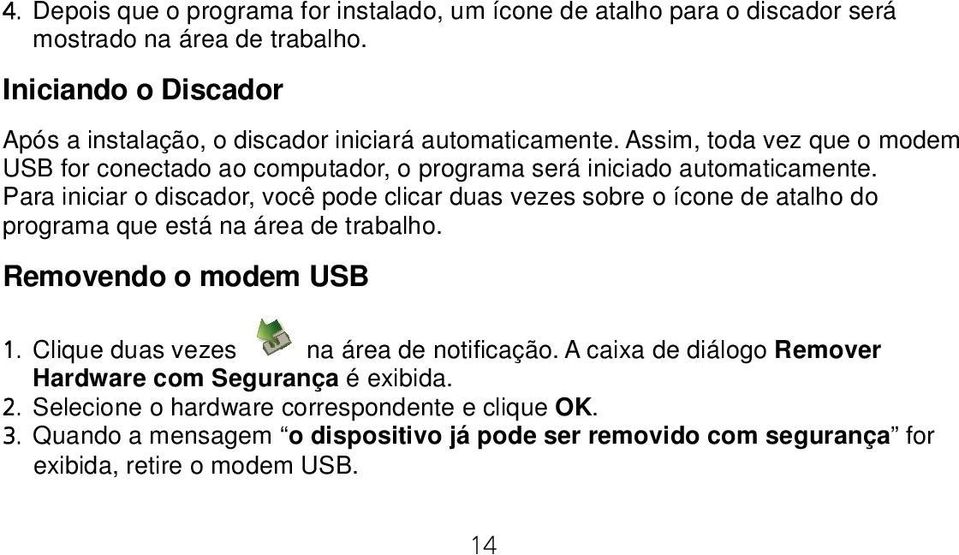 Assim, toda vez que o modem USB for conectado ao computador, o programa será iniciado automaticamente.