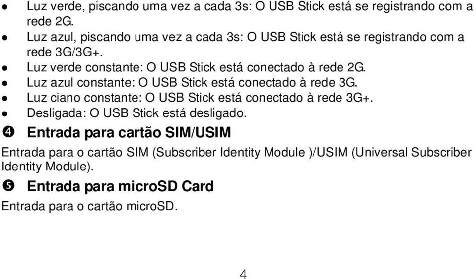 Luz verde constante: O USB Stick está conectado à rede 2G. Luz azul constante: O USB Stick está conectado à rede 3G.