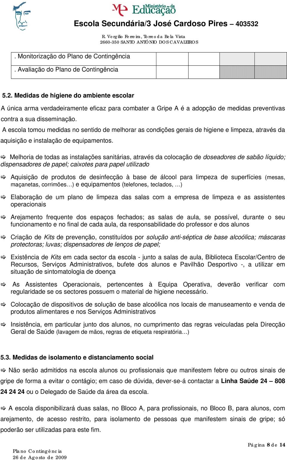 A escola tomou medidas no sentido de melhorar as condições gerais de higiene e limpeza, através da aquisição e instalação de equipamentos.