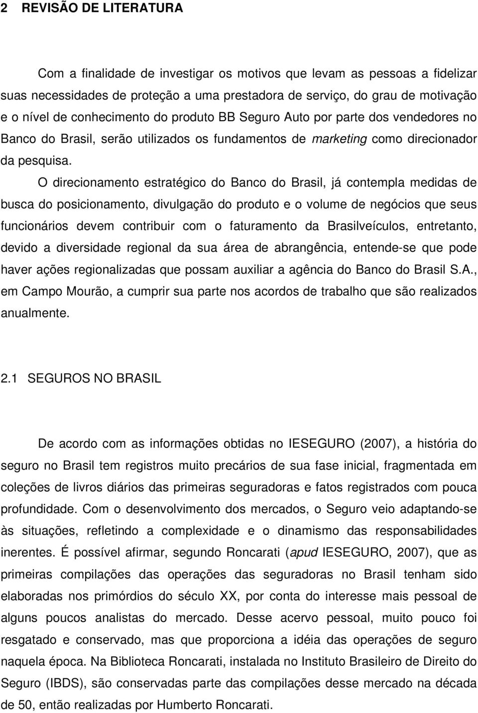 O direcionamento estratégico do Banco do Brasil, já contempla medidas de busca do posicionamento, divulgação do produto e o volume de negócios que seus funcionários devem contribuir com o faturamento