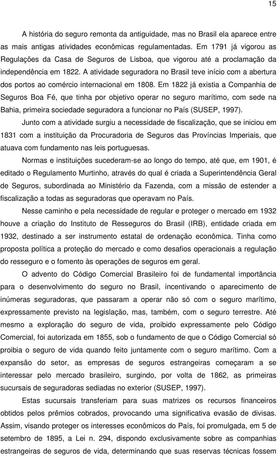 A atividade seguradora no Brasil teve início com a abertura dos portos ao comércio internacional em 1808.