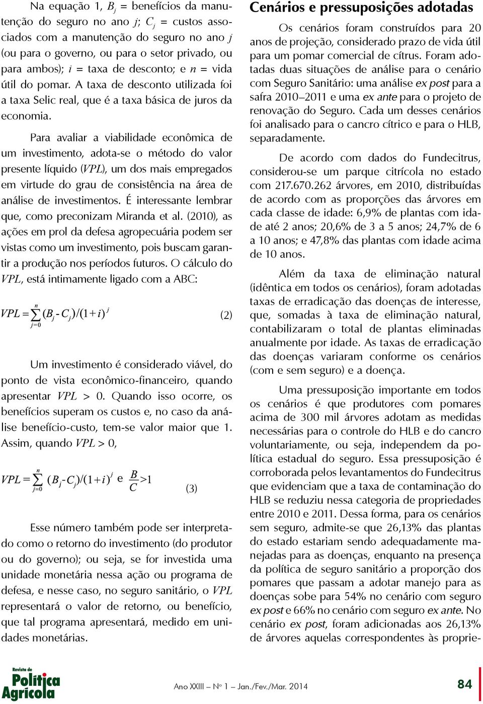 Para avaliar a viabilidade econômica de um investimento, adota-se o método do valor presente líquido (VPL), um dos mais empregados em virtude do grau de consistência na área de análise de