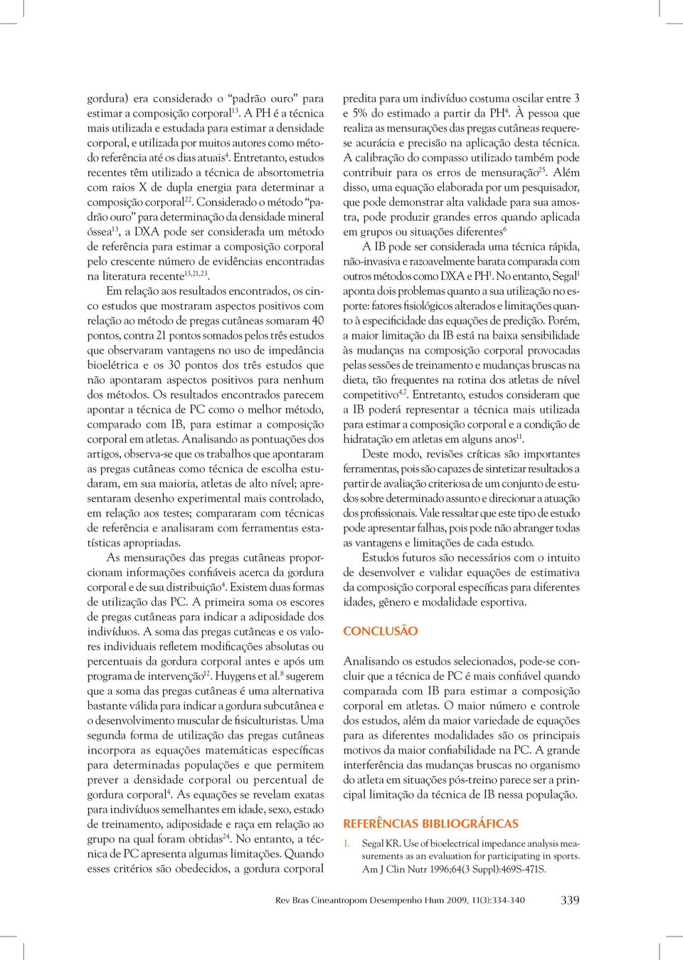 Entretanto, estudos recentes têm utilizado a técnica de absortometria com raios X de dupla energia para determinar a composição corporal 22.