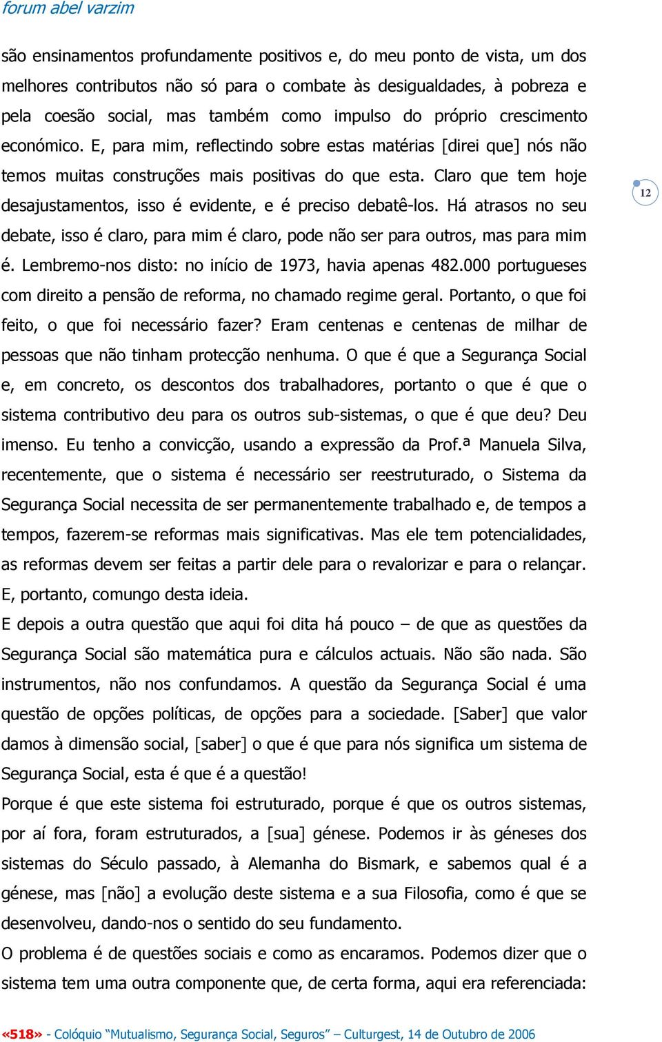 Claro que tem hoje desajustamentos, isso é evidente, e é preciso debatê-los. Há atrasos no seu debate, isso é claro, para mim é claro, pode não ser para outros, mas para mim é.