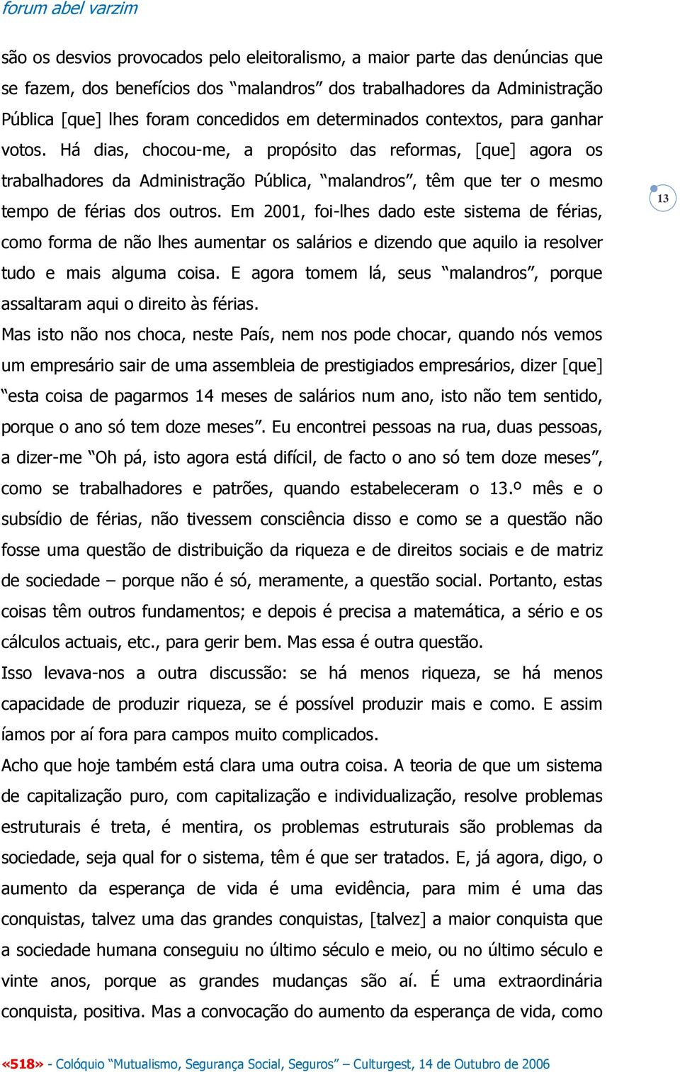 Há dias, chocou-me, a propósito das reformas, [que] agora os trabalhadores da Administração Pública, malandros, têm que ter o mesmo tempo de férias dos outros.