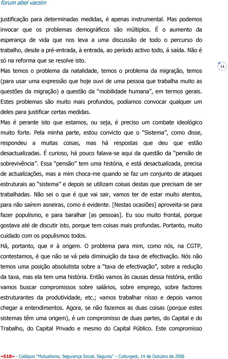 Mas temos o problema da natalidade, temos o problema da migração, temos (para usar uma expressão que hoje ouvi de uma pessoa que trabalha muito as questões da migração) a questão da mobilidade