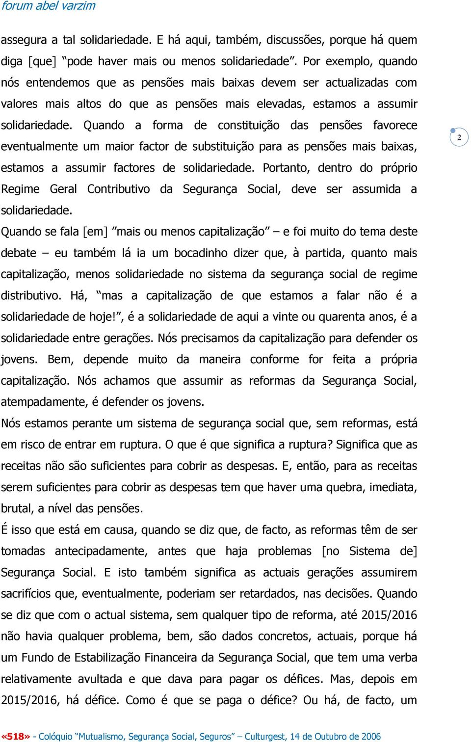 Quando a forma de constituição das pensões favorece eventualmente um maior factor de substituição para as pensões mais baixas, estamos a assumir factores de solidariedade.