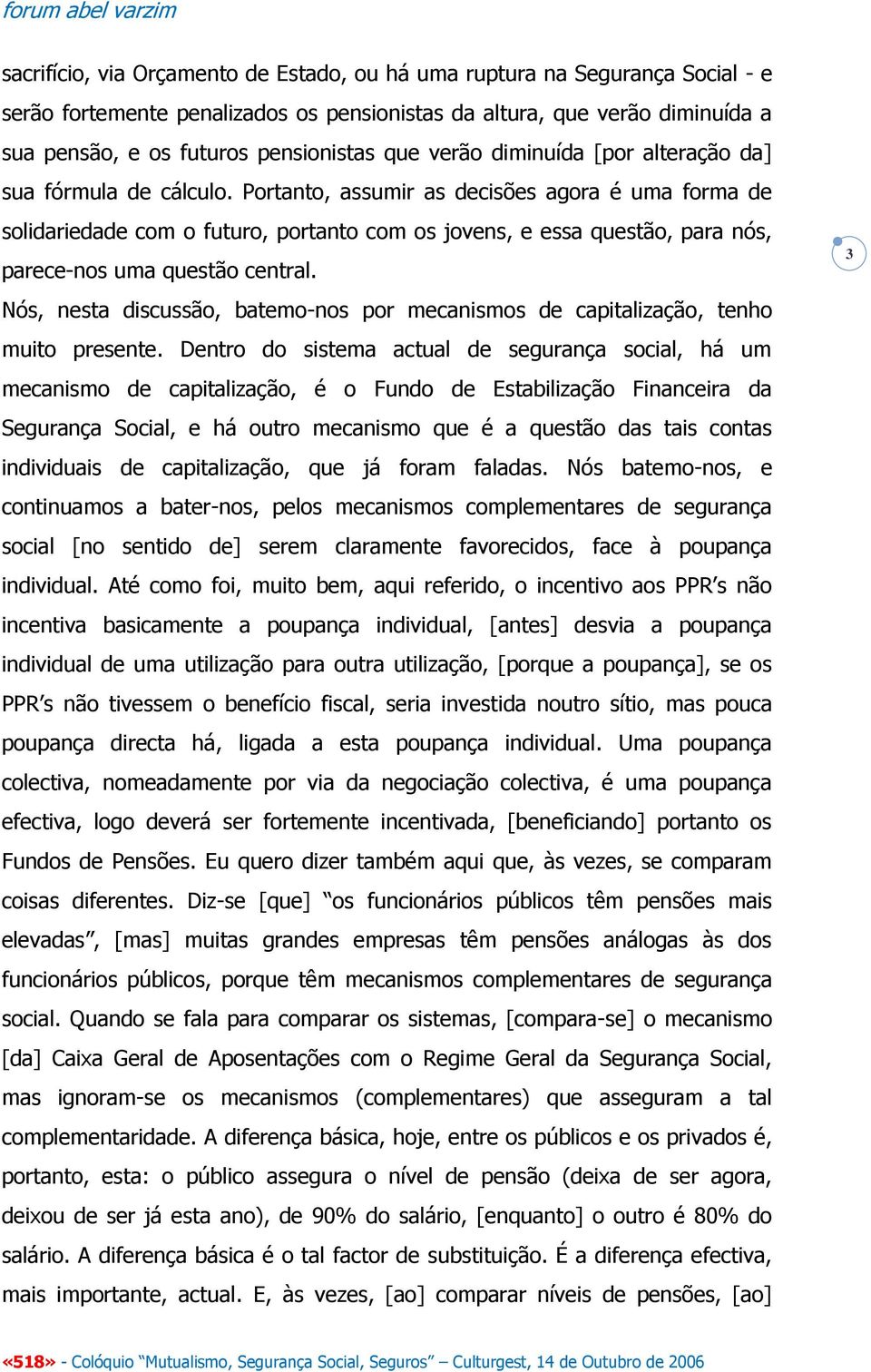 Portanto, assumir as decisões agora é uma forma de solidariedade com o futuro, portanto com os jovens, e essa questão, para nós, parece-nos uma questão central.