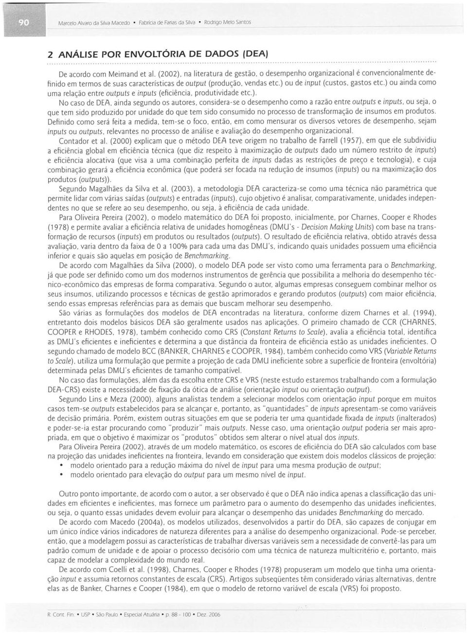 ) ou ainda como uma relação entre outputs e inputs (eficiência. produtividade etc.). No caso de DEA. ainda segundo os autores. considera-se o desempenho como a razão entre outputs e inputs. ou seja.