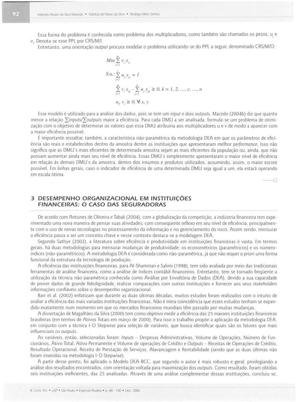 k = 1, 2..., c... n i= 1 j = J Esse modelo é utilizado para a análise dos dados. pois se tem um input e dois outputs.