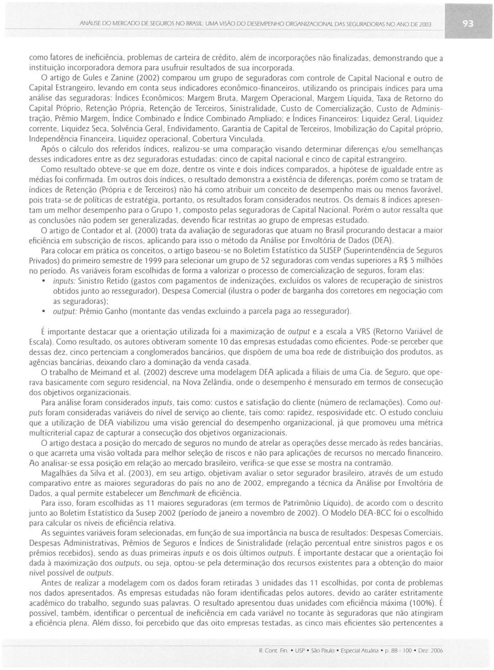 O artigo de Guies e Zanine (2002) comparou um grupo de seguradoras com controle de Capital Nacional e outro de Capital Estrangeiro. levando em conta seus indicadores econômico-financeiros.