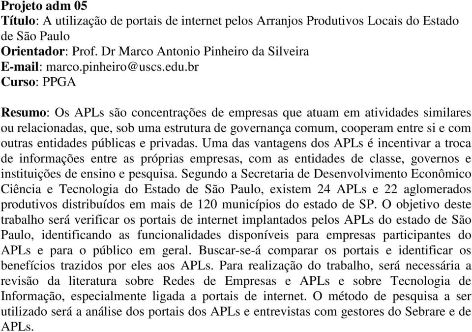 entidades públicas e privadas. Uma das vantagens dos APLs é incentivar a troca de informações entre as próprias empresas, com as entidades de classe, governos e instituições de ensino e pesquisa.