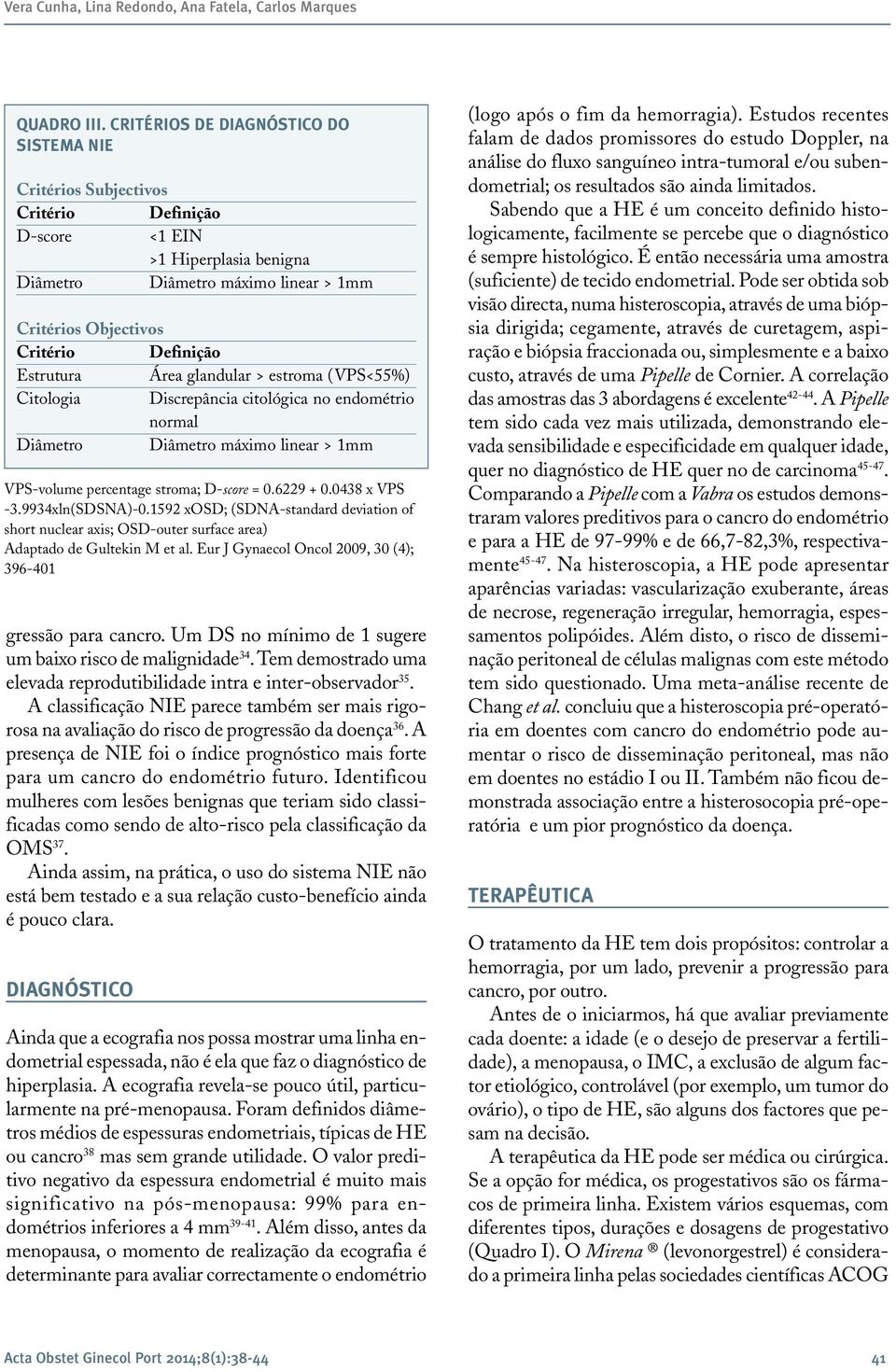 Estrutura Área glandular > estroma (VPS<55%) Citologia Discrepância citológica no endométrio normal Diâmetro Diâmetro máximo linear > 1mm VPS-volume percentage stroma; D-score = 0.6229 + 0.