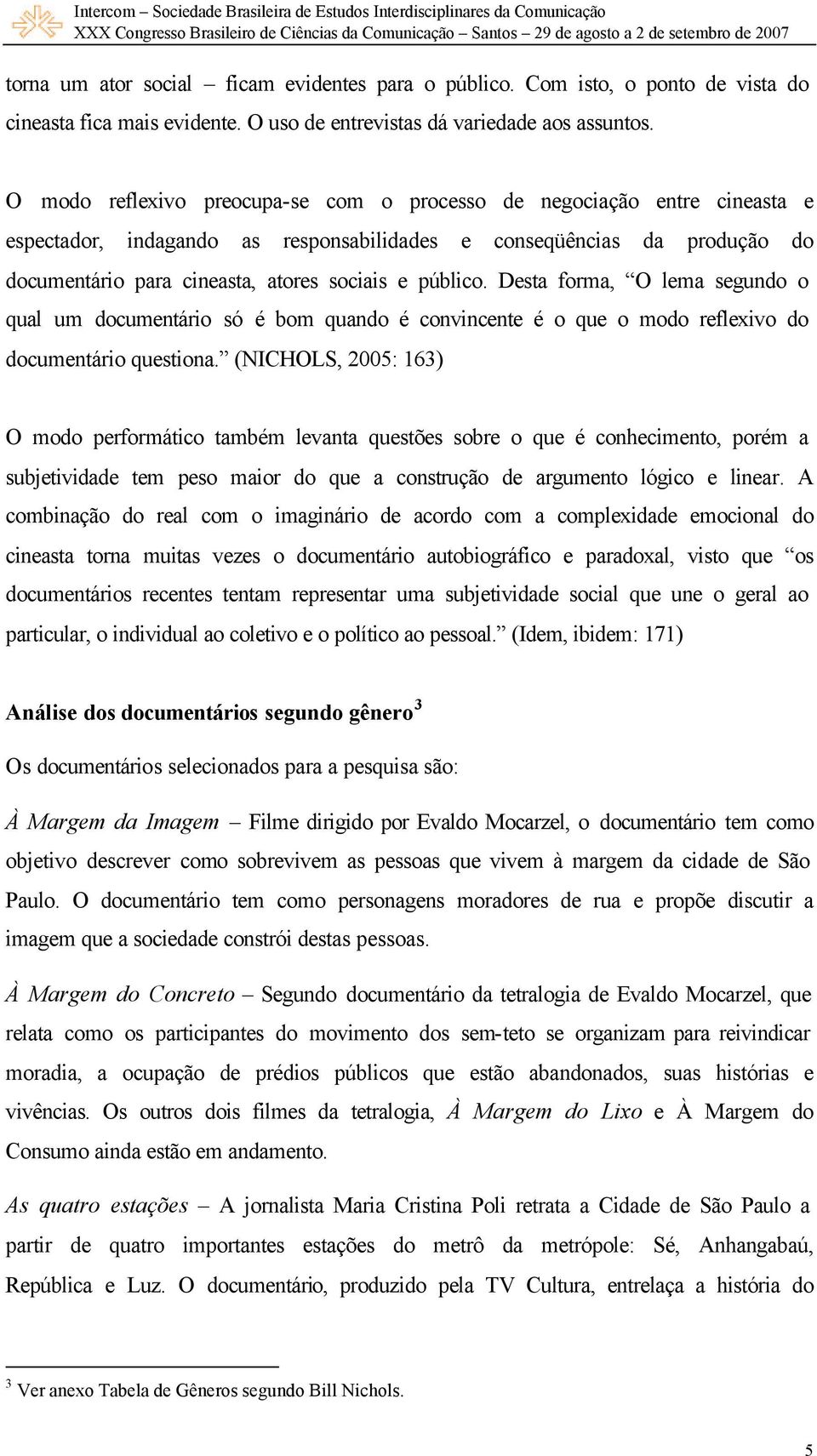 O modo reflexivo preocupa-se com o processo de negociação entre cineasta e espectador, indagando as responsabilidades e conseqüências da produção do documentário para cineasta, atores sociais e