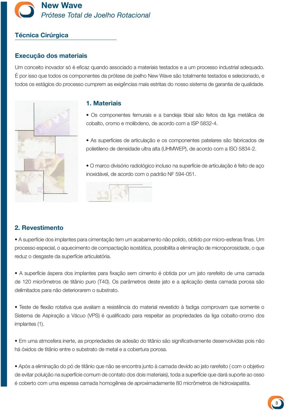 garantia de qualidade. 1. Materiais Os componentes femurais e a bandeja tibial são feitos da liga metálica de cobalto, cromo e molibdeno, de acordo com a ISP 5832-4.